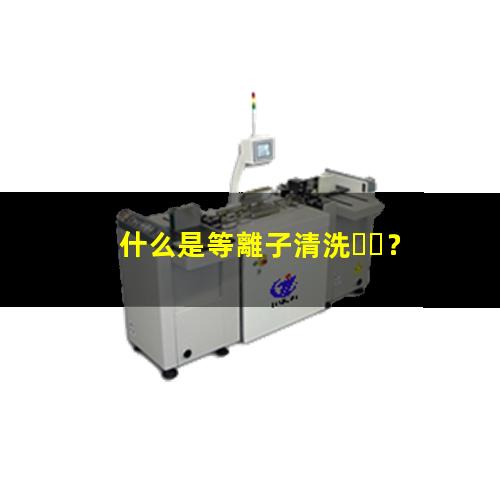 什么是等離子清洗？